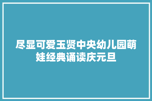 尽显可爱玉贤中央幼儿园萌娃经典诵读庆元旦