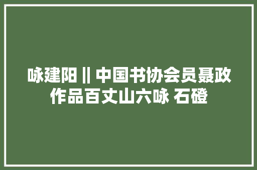 咏建阳‖中国书协会员聂政作品百丈山六咏 石磴