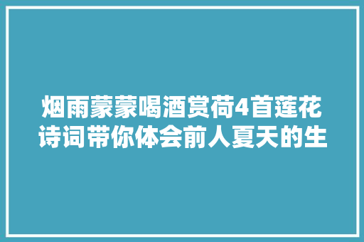 烟雨蒙蒙喝酒赏荷4首莲花诗词带你体会前人夏天的生活意趣
