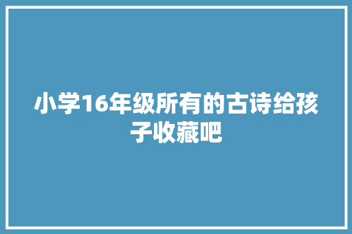 小学16年级所有的古诗给孩子收藏吧