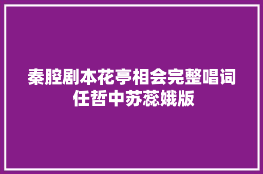 秦腔剧本花亭相会完整唱词 任哲中苏蕊娥版