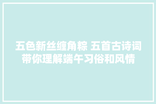 五色新丝缠角粽 五首古诗词带你理解端午习俗和风情