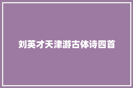 刘英才天津游古体诗四首