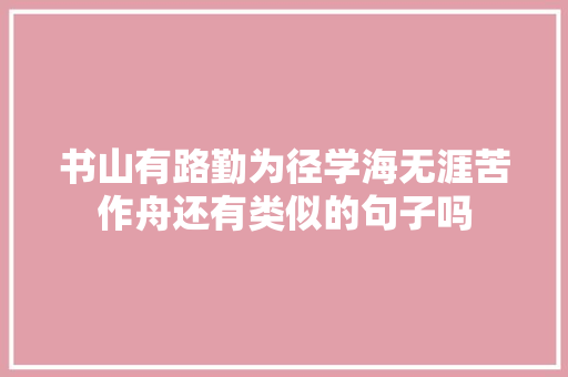 书山有路勤为径学海无涯苦作舟还有类似的句子吗