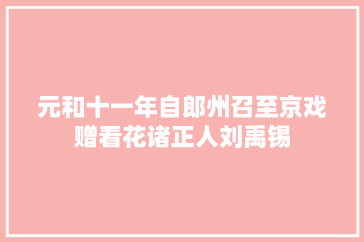 元和十一年自郎州召至京戏赠看花诸正人刘禹锡