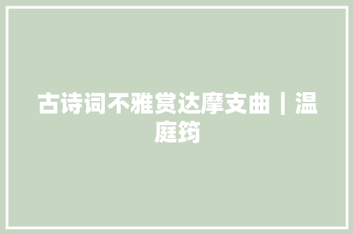 古诗词不雅赏达摩支曲｜温庭筠