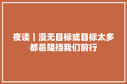 夜读｜漫无目标或目标太多都邑阻挡我们前行