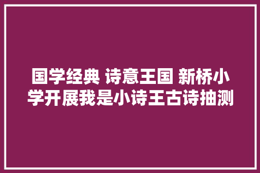 国学经典 诗意王国 新桥小学开展我是小诗王古诗抽测活动