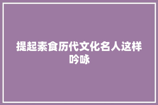 提起素食历代文化名人这样吟咏