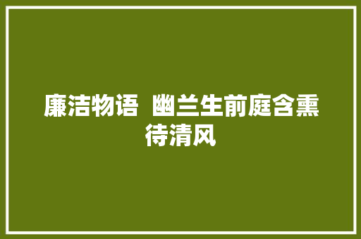 廉洁物语  幽兰生前庭含熏待清风