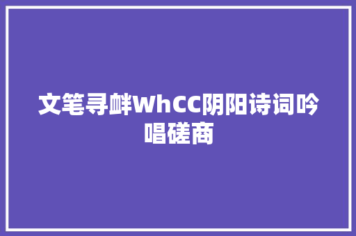 文笔寻衅WhCC阴阳诗词吟唱磋商