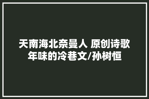 天南海北奈曼人 原创诗歌年味的冷巷文/孙树恒