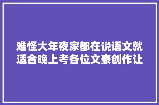 难怪大年夜家都在说语文就适合晚上考各位文豪创作让我五体投地绝妙