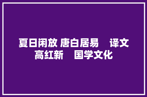 夏日闲放 唐白居易    译文高红新    国学文化