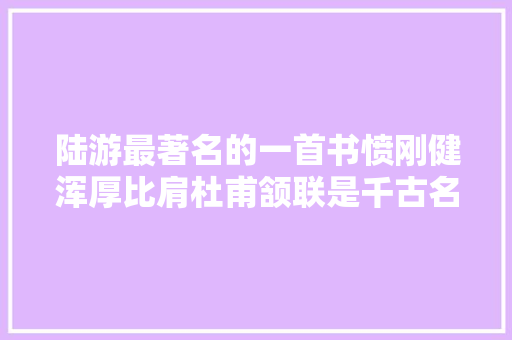 陆游最著名的一首书愤刚健浑厚比肩杜甫颔联是千古名句