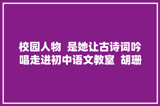 校园人物  是她让古诗词吟唱走进初中语文教室  胡珊珊
