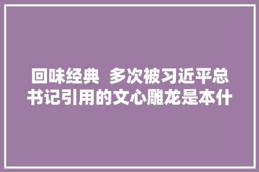 回味经典  多次被习近平总书记引用的文心雕龙是本什么书