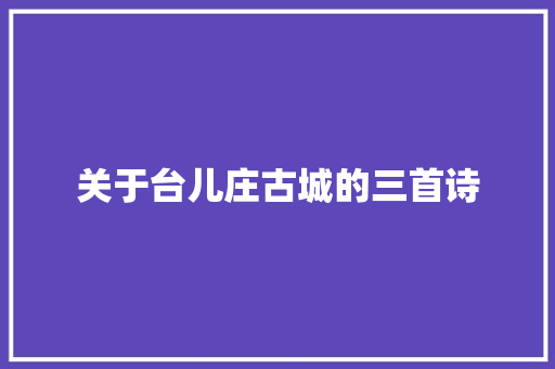 关于台儿庄古城的三首诗