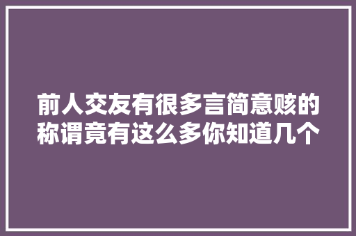 前人交友有很多言简意赅的称谓竟有这么多你知道几个
