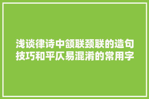 浅谈律诗中颔联颈联的造句技巧和平仄易混淆的常用字