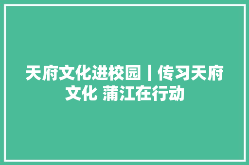 天府文化进校园｜传习天府文化 蒲江在行动