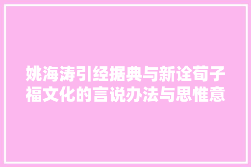 姚海涛引经据典与新诠荀子福文化的言说办法与思惟意蕴