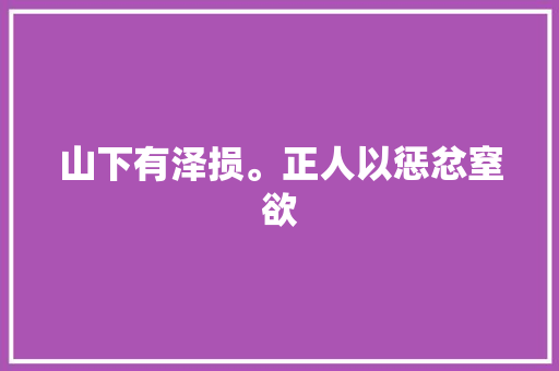 山下有泽损。正人以惩忿窒欲