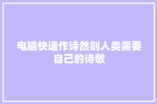 电脑快速作诗然则人类需要自己的诗歌