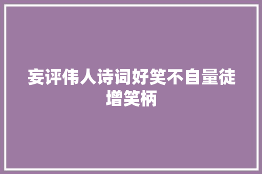 妄评伟人诗词好笑不自量徒增笑柄