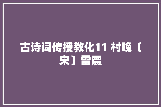 古诗词传授教化11 村晚〔宋〕雷震
