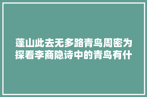蓬山此去无多路青鸟周密为探看李商隐诗中的青鸟有什么含义