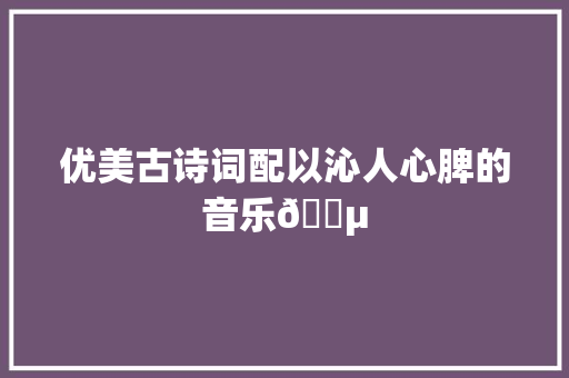 优美古诗词配以沁人心脾的音乐🎵