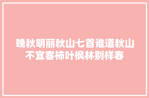 晚秋明丽秋山七首谁道秋山不宜客柿叶枫林别样春