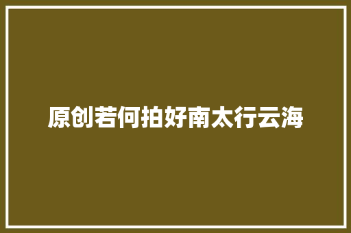 原创若何拍好南太行云海