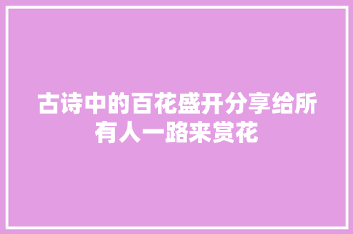 古诗中的百花盛开分享给所有人一路来赏花