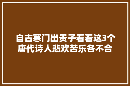 自古寒门出贵子看看这3个唐代诗人悲欢苦乐各不合