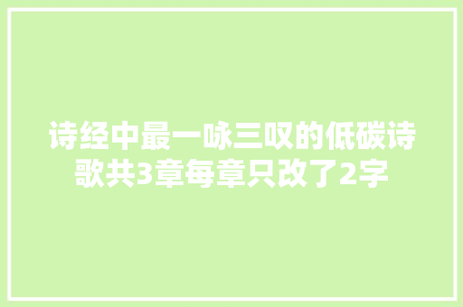 诗经中最一咏三叹的低碳诗歌共3章每章只改了2字