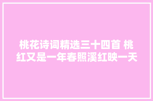 桃花诗词精选三十四首 桃红又是一年春照溪红映一天云