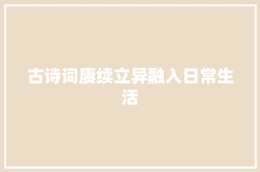 古诗词赓续立异融入日常生活