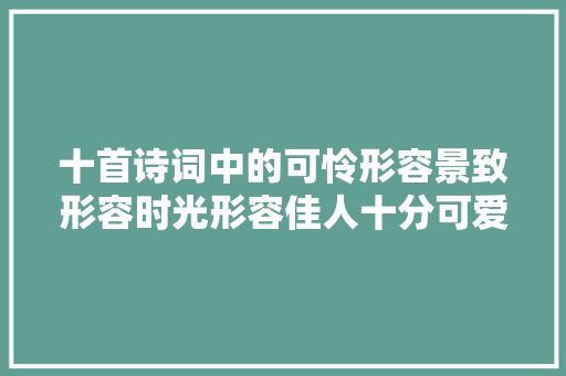 十首诗词中的可怜形容景致形容时光形容佳人十分可爱