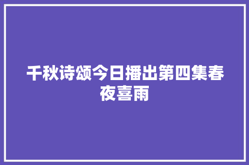 千秋诗颂今日播出第四集春夜喜雨