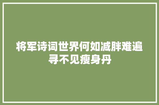 将军诗词世界何如减胖难遍寻不见瘦身丹