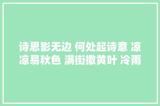 诗思影无边 何处起诗意 凉凉易秋色 满街撒黄叶 冷雨滴梧桐 元姆