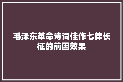 毛泽东革命诗词佳作七律长征的前因效果