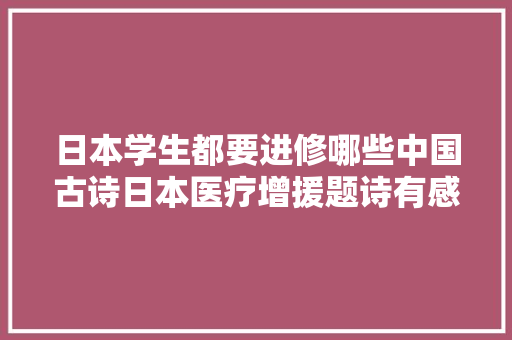 日本学生都要进修哪些中国古诗日本医疗增援题诗有感