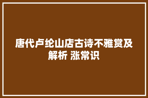 唐代卢纶山店古诗不雅赏及解析 涨常识