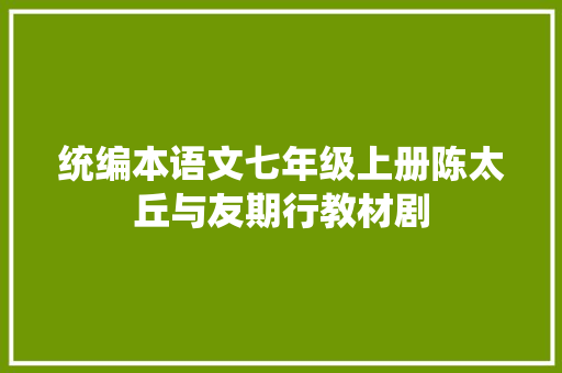 统编本语文七年级上册陈太丘与友期行教材剧