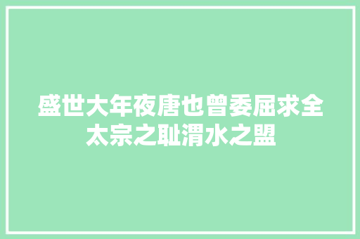 盛世大年夜唐也曾委屈求全太宗之耻渭水之盟
