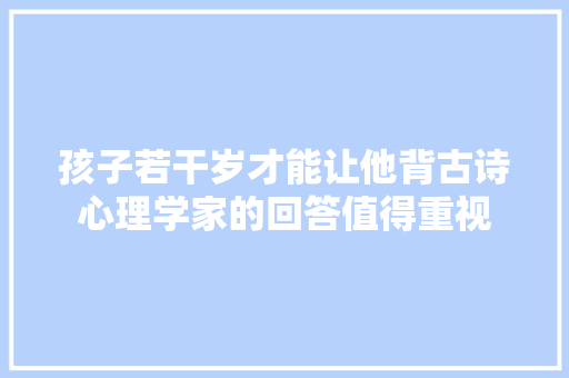 孩子若干岁才能让他背古诗心理学家的回答值得重视