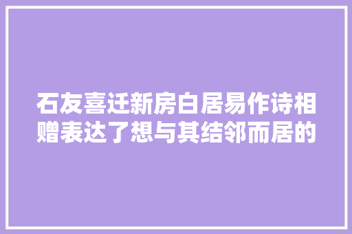 石友喜迁新房白居易作诗相赠表达了想与其结邻而居的愿望